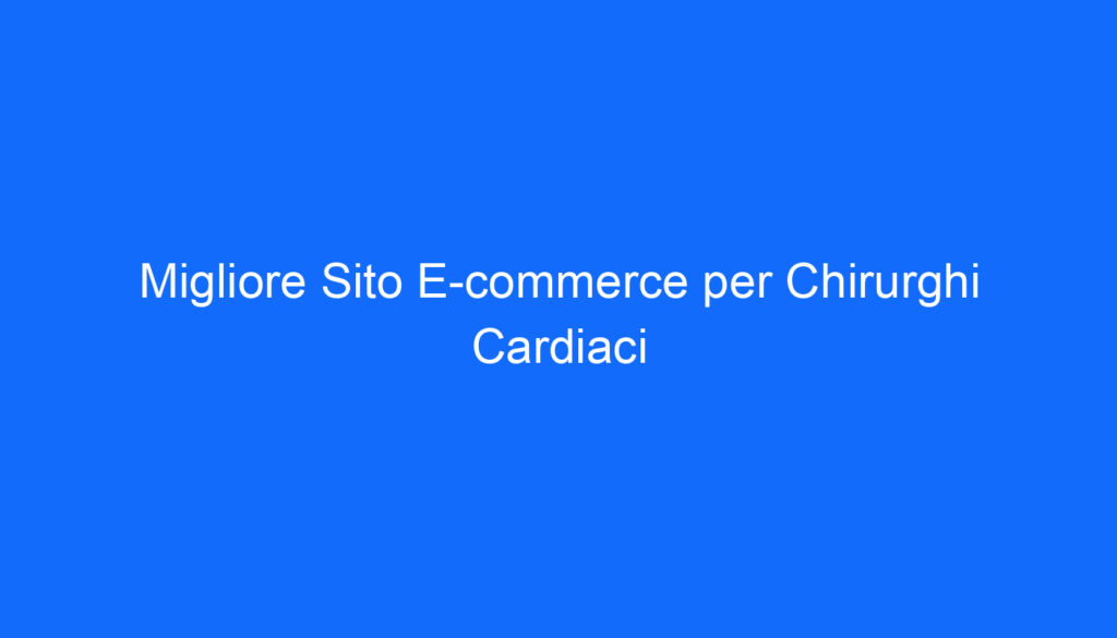 Migliore Sito E commerce per Chirurghi Cardiaci