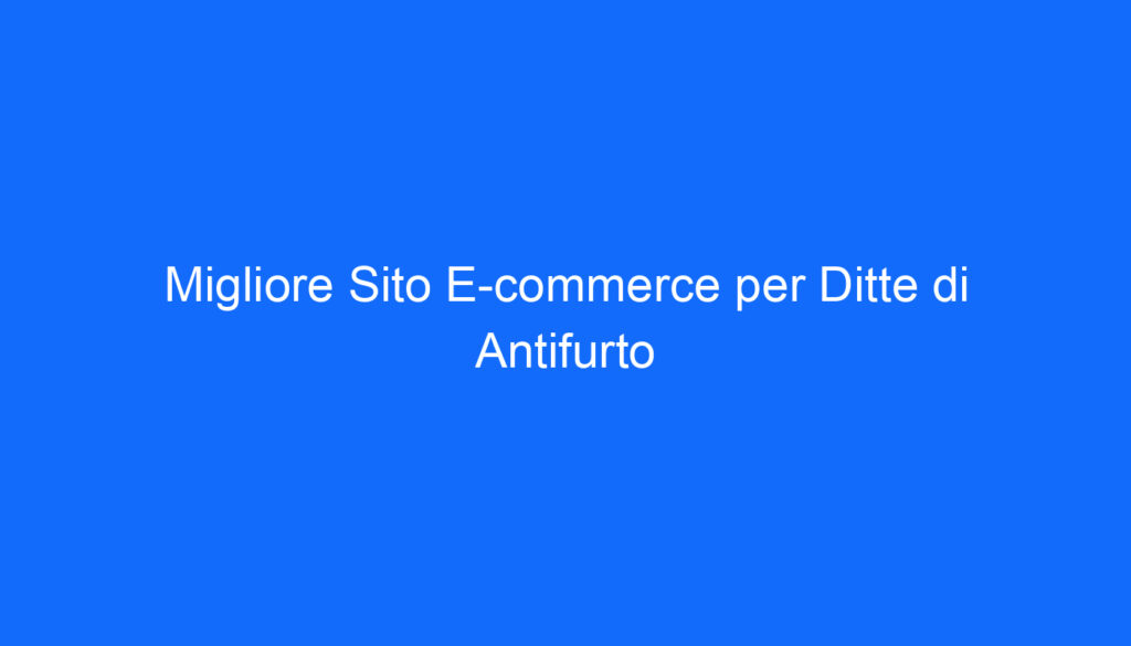 Migliore Sito E commerce per Ditte di Antifurto