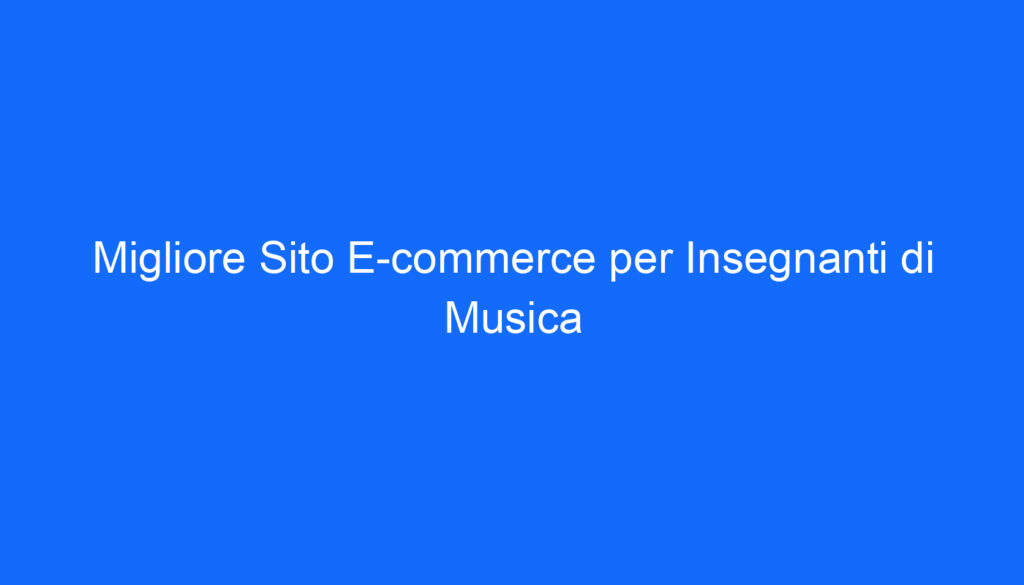 Migliore Sito E commerce per Insegnanti di Musica
