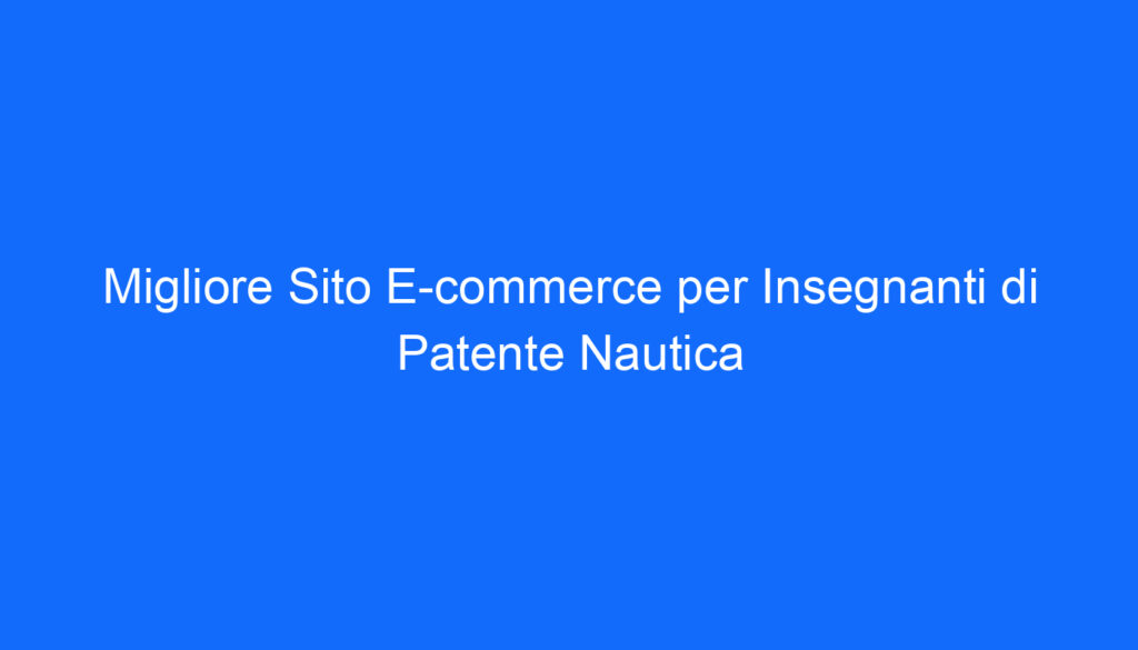 Migliore Sito E commerce per Insegnanti di Patente Nautica