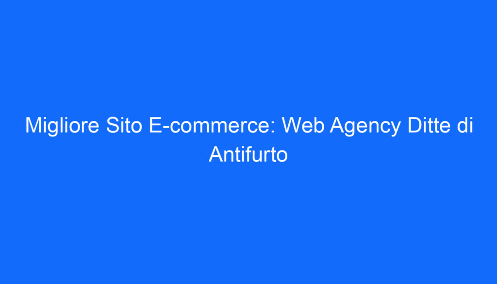 Migliore Sito E commerce: Web Agency Ditte di Antifurto