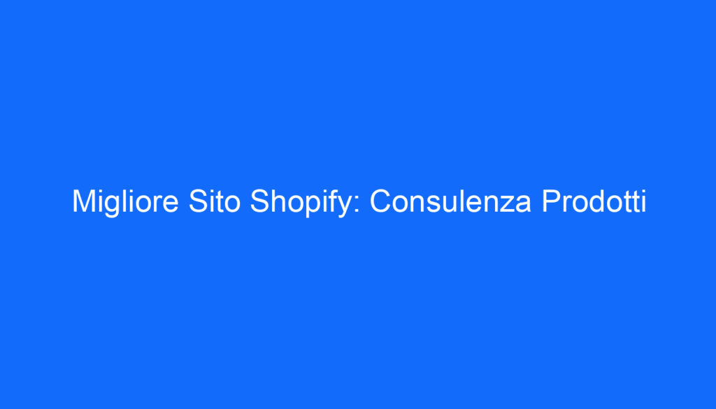 Migliore Sito Shopify: Consulenza Prodotti