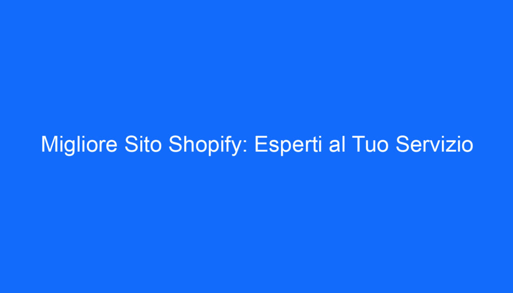 migliore sito shopify esperti al tuo servizio