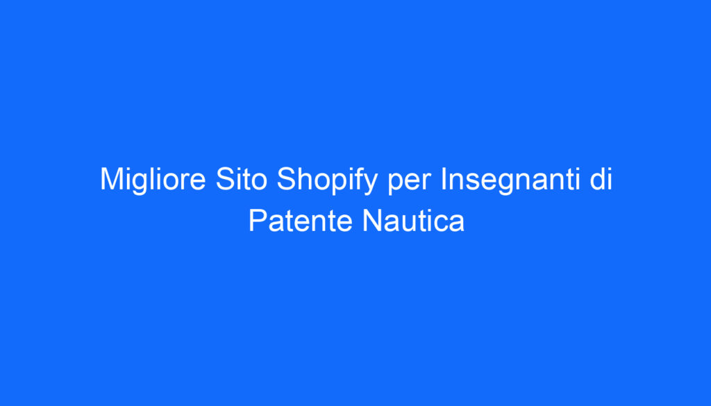 Migliore Sito Shopify per Insegnanti di Patente Nautica