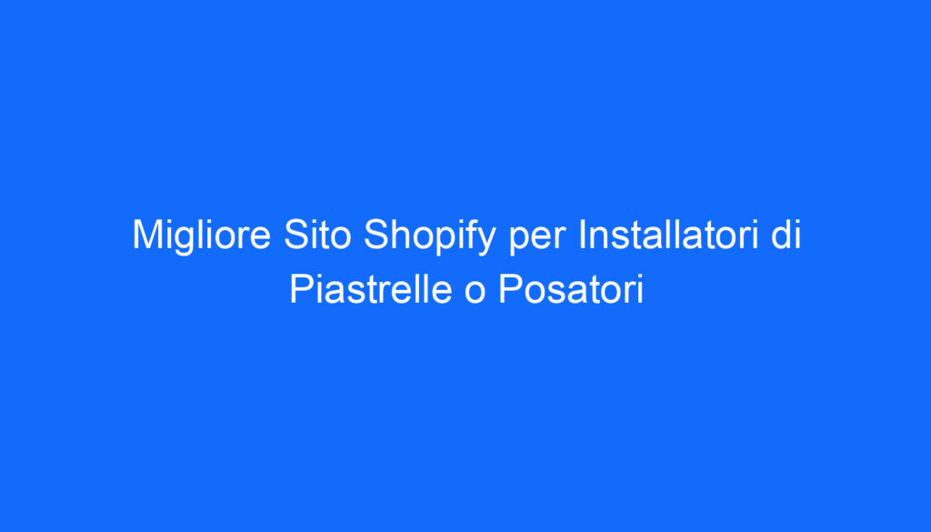 Migliore Sito Shopify per Installatori di Piastrelle o Posatori