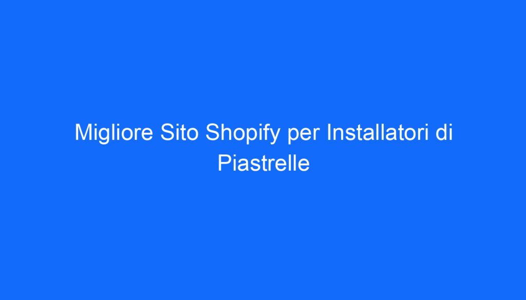 Migliore Sito Shopify per Installatori di Piastrelle