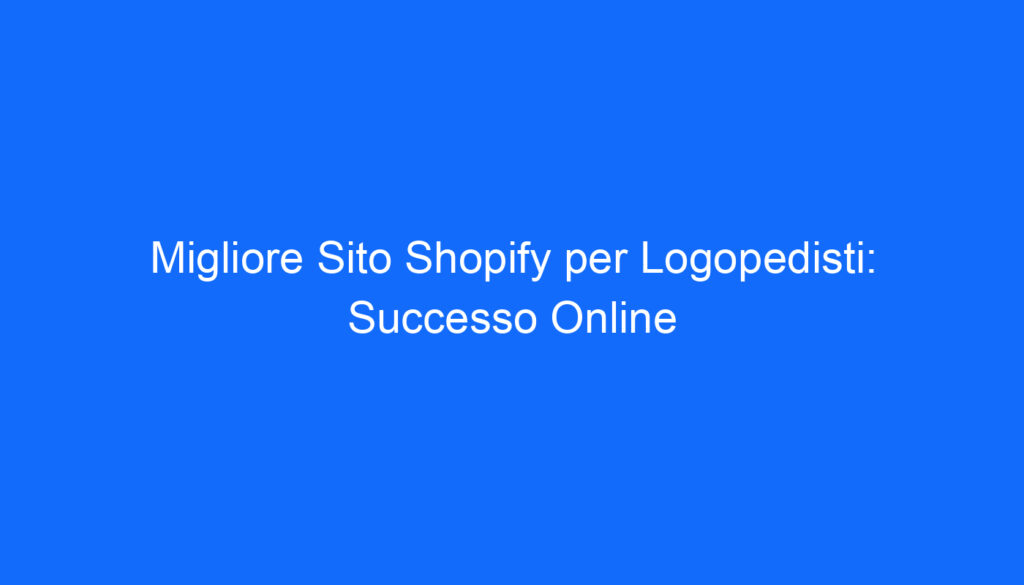 Migliore Sito Shopify per Logopedisti: Successo Online