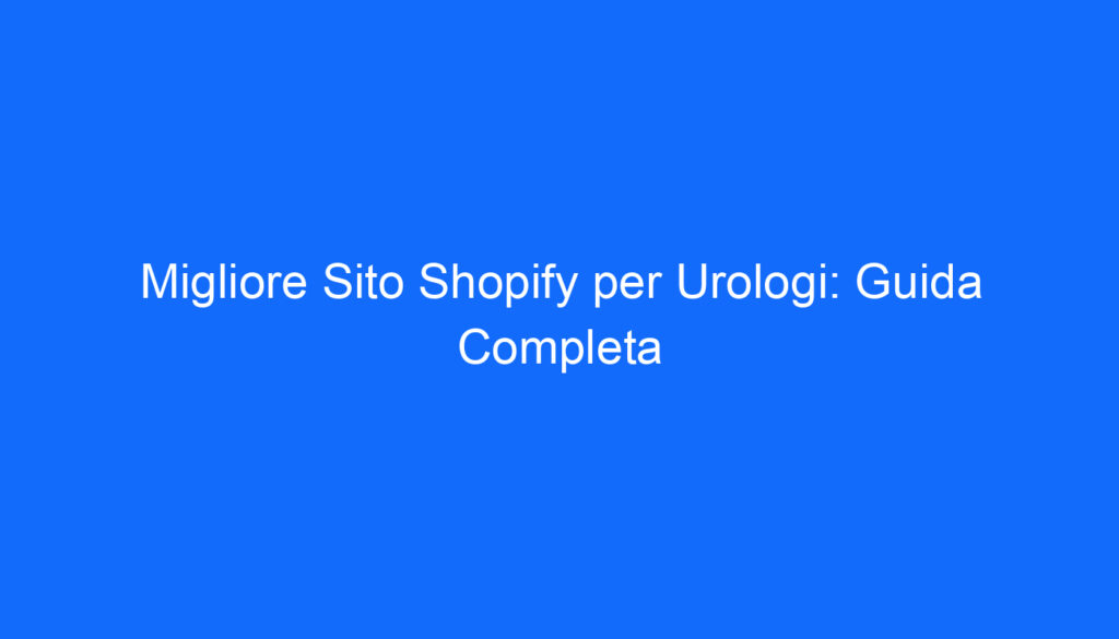 Migliore Sito Shopify per Urologi: Guida Completa