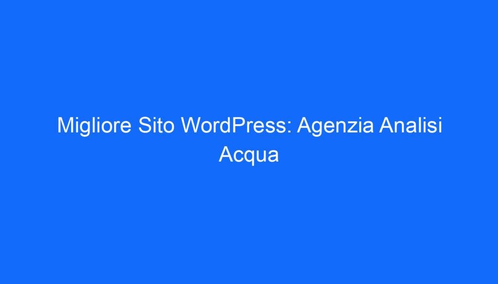 Migliore Sito WordPress: Agenzia Analisi Acqua