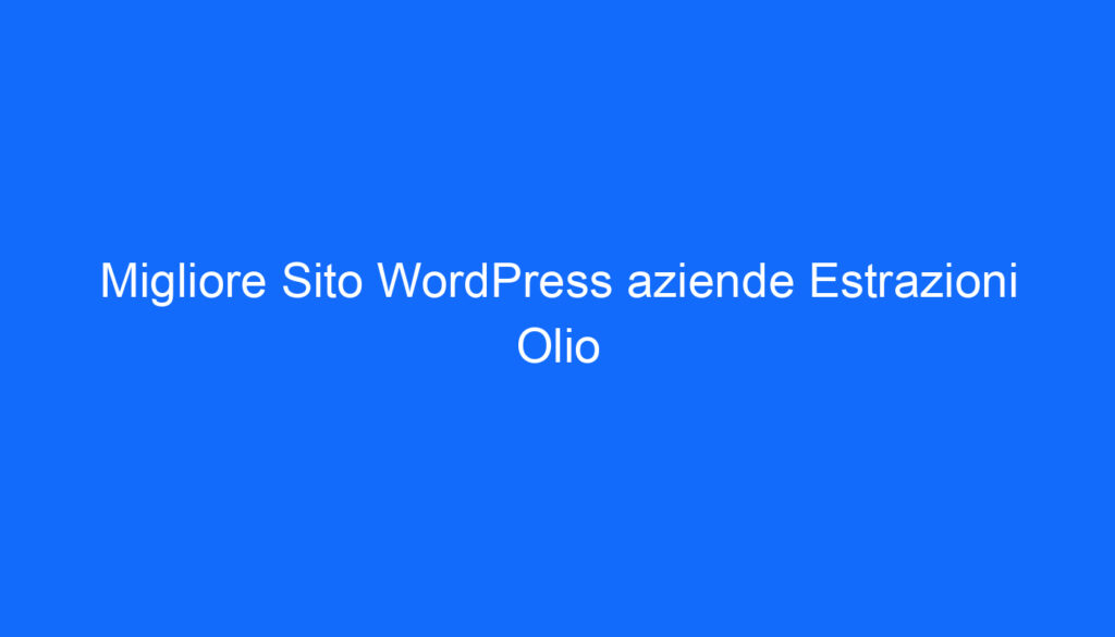 Migliore Sito WordPress aziende Estrazioni Olio