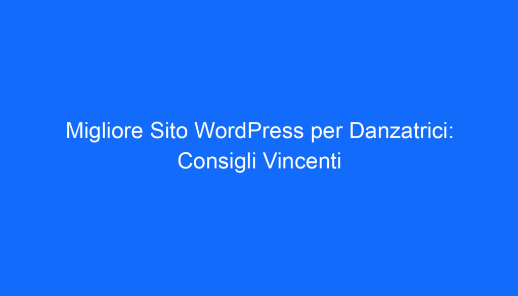 Migliore Sito WordPress per Danzatrici: Consigli Vincenti