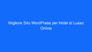 Migliore Sito WordPress per Hotel di Lusso Online