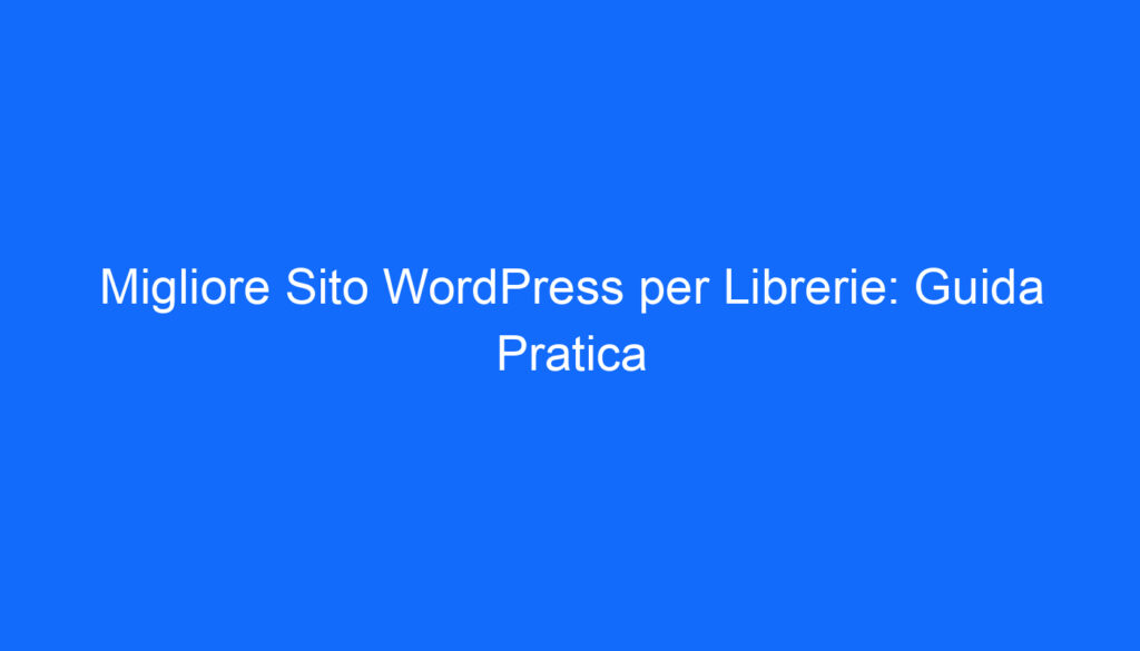 Migliore Sito WordPress per Librerie: Guida Pratica