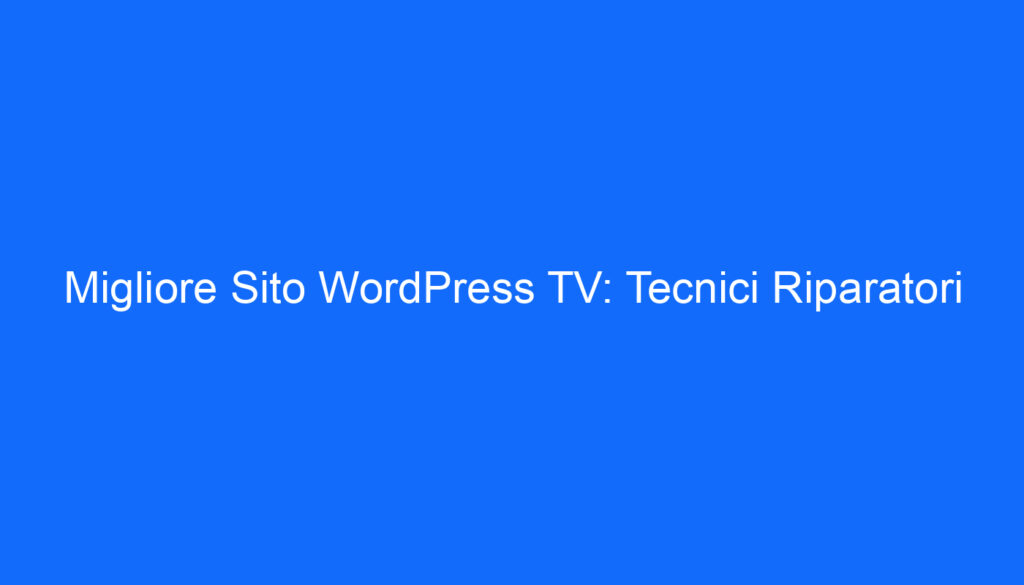 Migliore Sito WordPress TV: Tecnici Riparatori