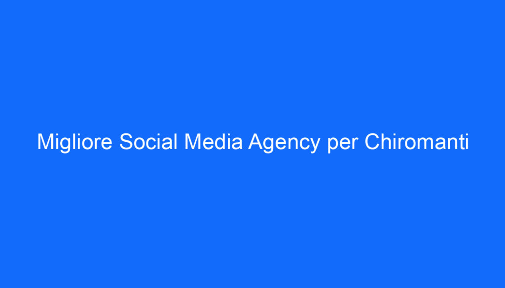 Migliore Social Media Agency per Chiromanti
