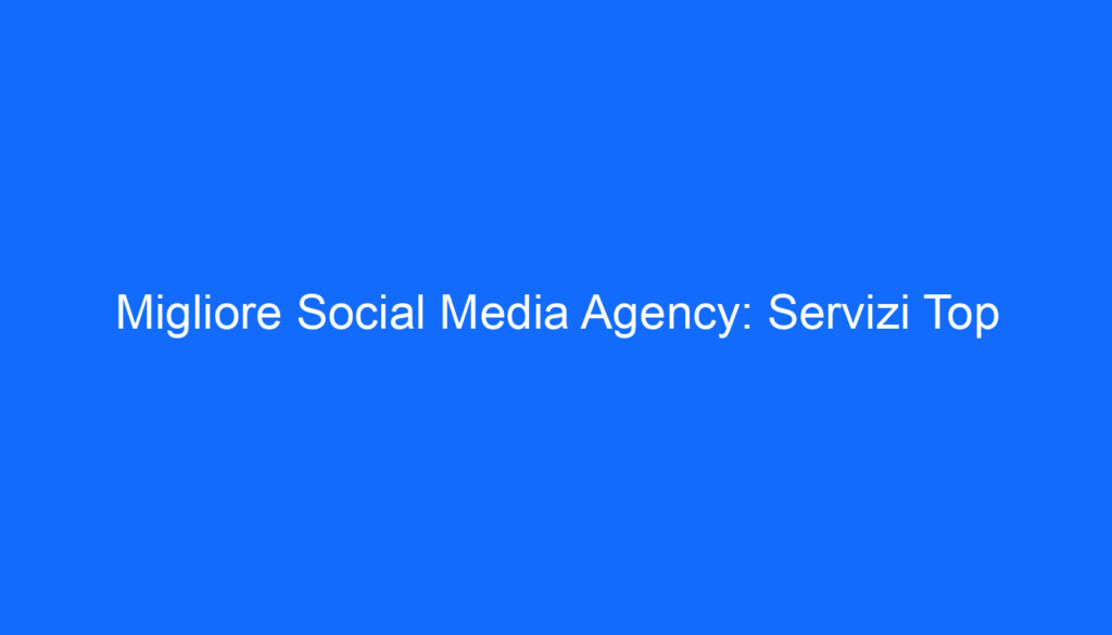 Migliore Social Media Agency: Servizi Top