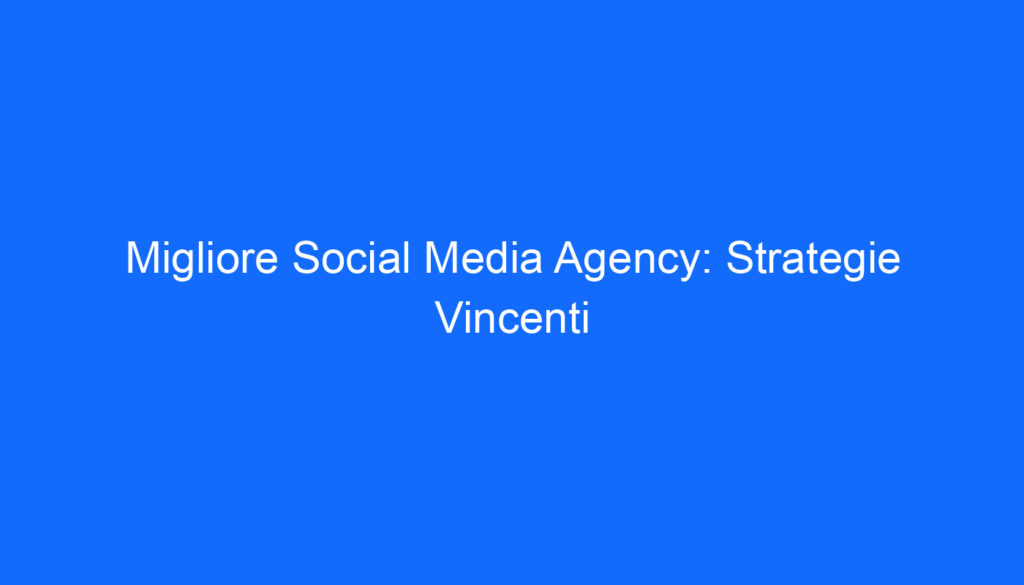 migliore social media agency strategie vincenti
