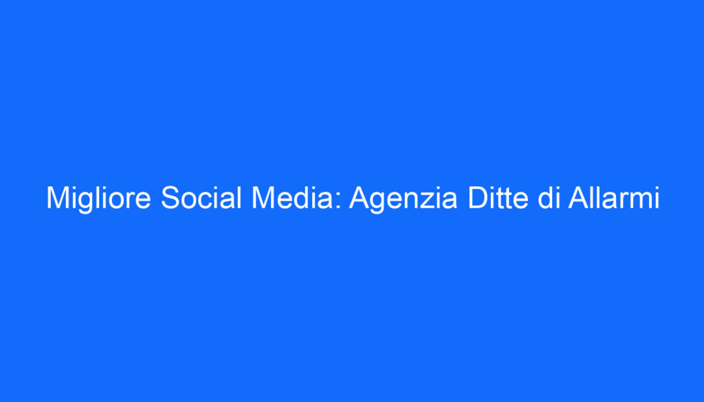 migliore social media agenzia ditte di allarmi