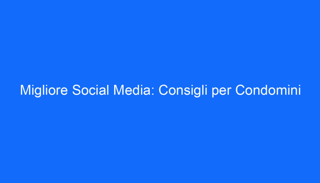 migliore social media consigli per condomini