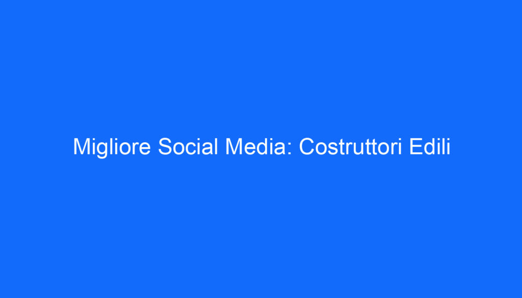 Migliore Social Media: Costruttori Edili