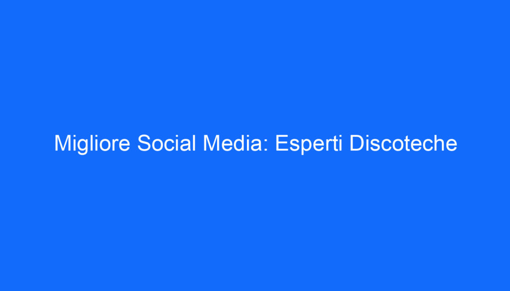 Migliore Social Media: Esperti Discoteche