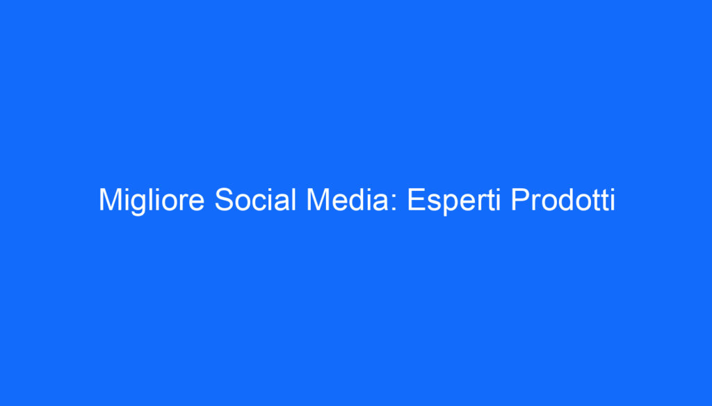 Migliore Social Media: Esperti Prodotti