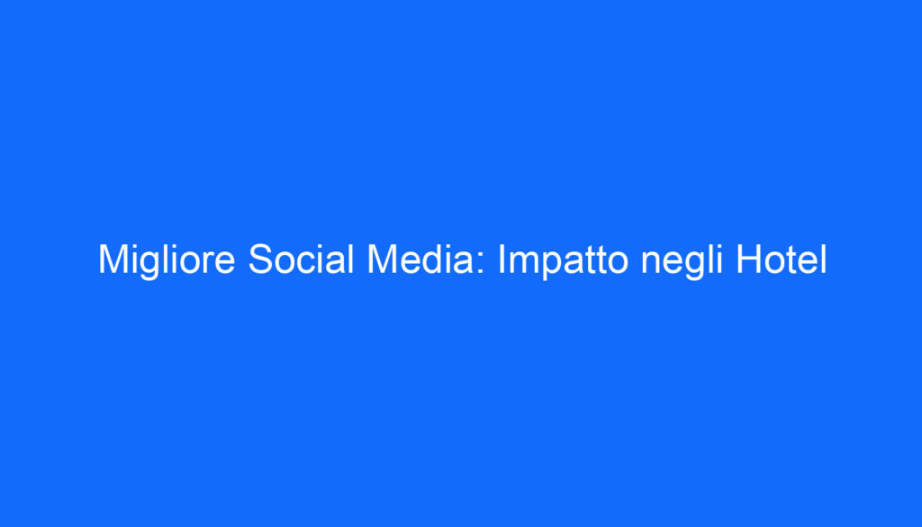 Migliore Social Media: Impatto negli Hotel