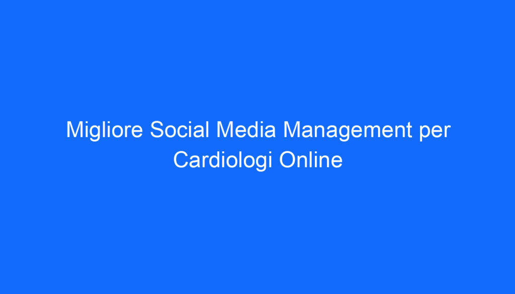 migliore social media management per cardiologi online