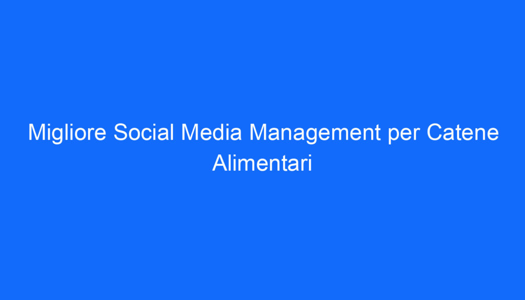 Migliore Social Media Management per Catene Alimentari