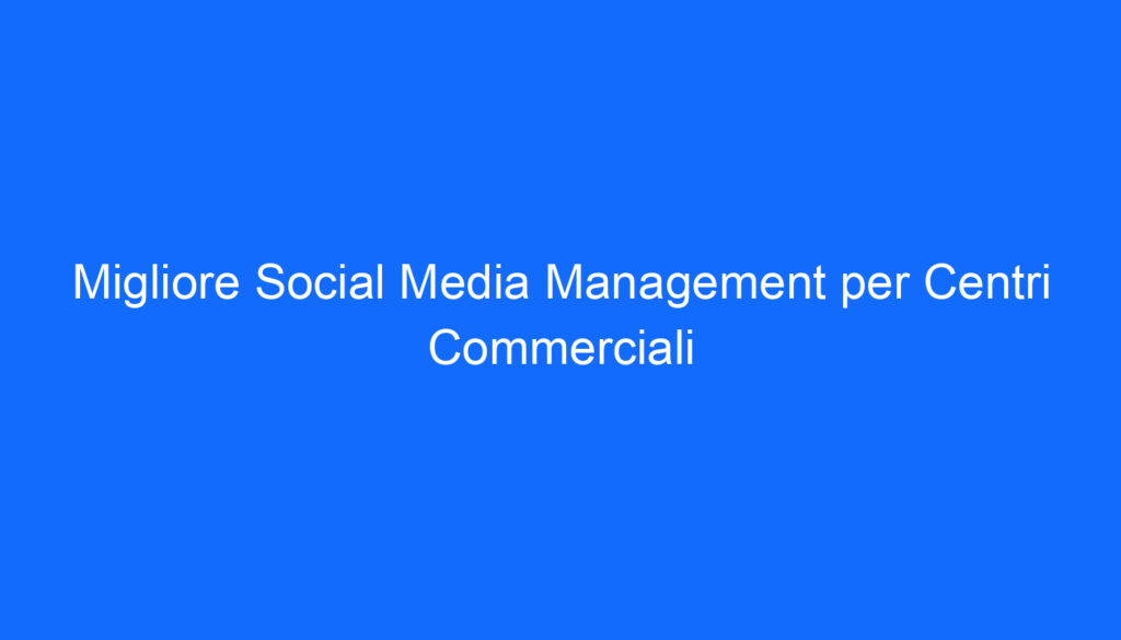 Migliore Social Media Management per Centri Commerciali