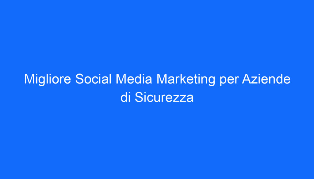Migliore Social Media Marketing per Aziende di Sicurezza