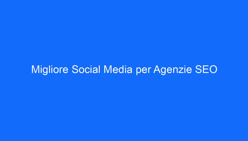Migliore Social Media per Agenzie SEO