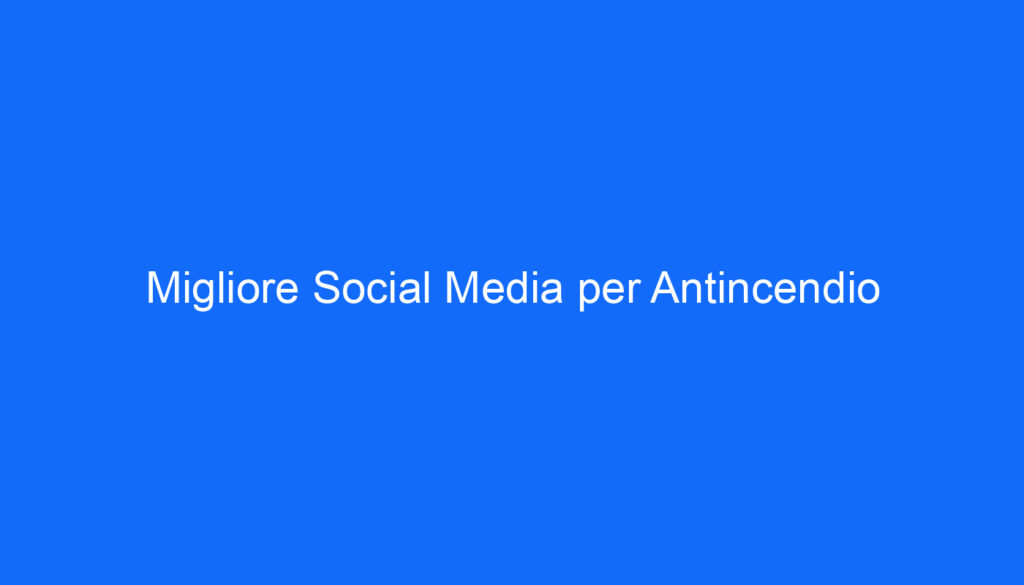 migliore social media per antincendio