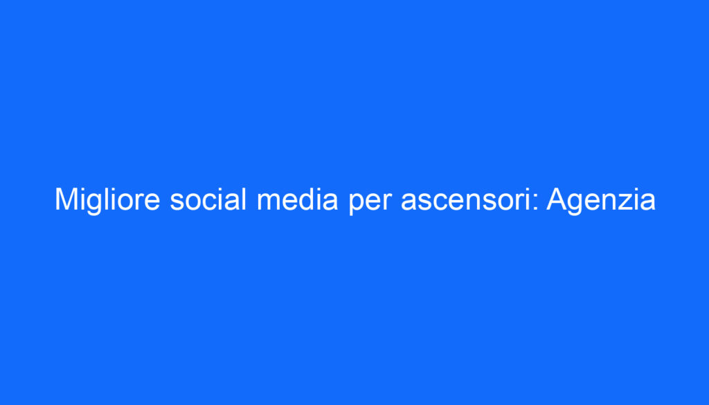 Migliore social media per ascensori: Agenzia