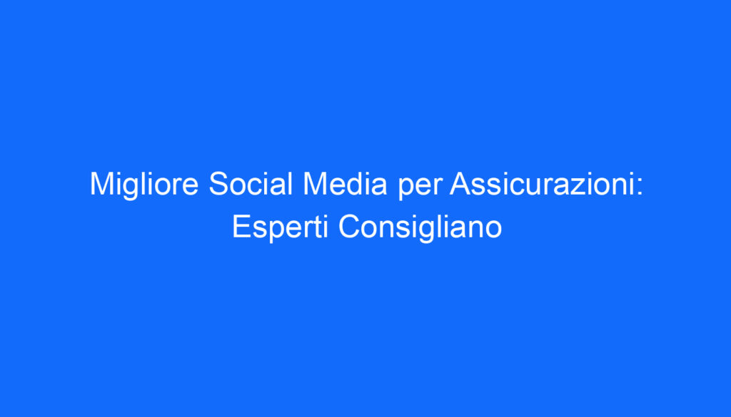 Migliore Social Media per Assicurazioni: Esperti Consigliano