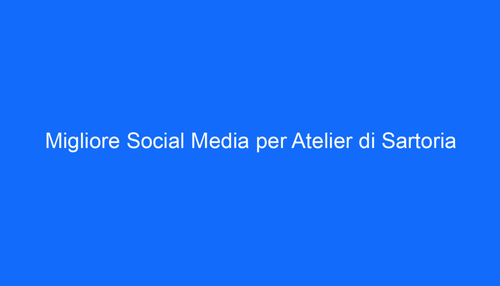 migliore social media per atelier di sartoria