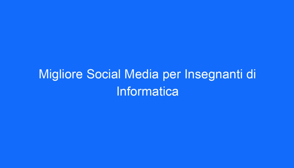 Migliore Social Media per Insegnanti di Informatica