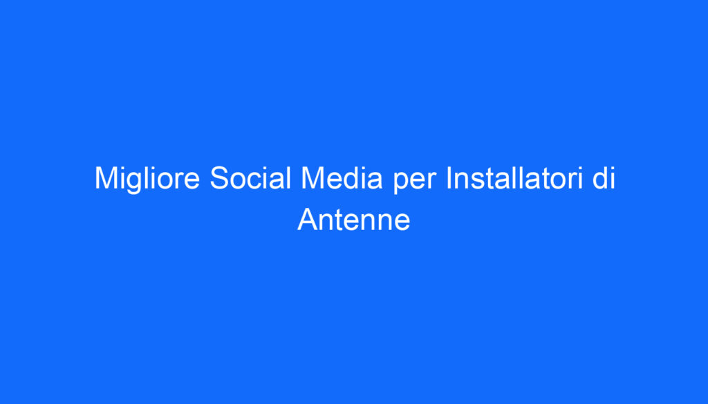 Migliore Social Media per Installatori di Antenne