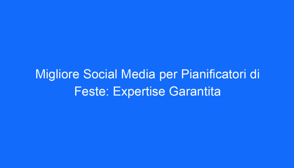 Migliore Social Media per Pianificatori di Feste: Expertise Garantita