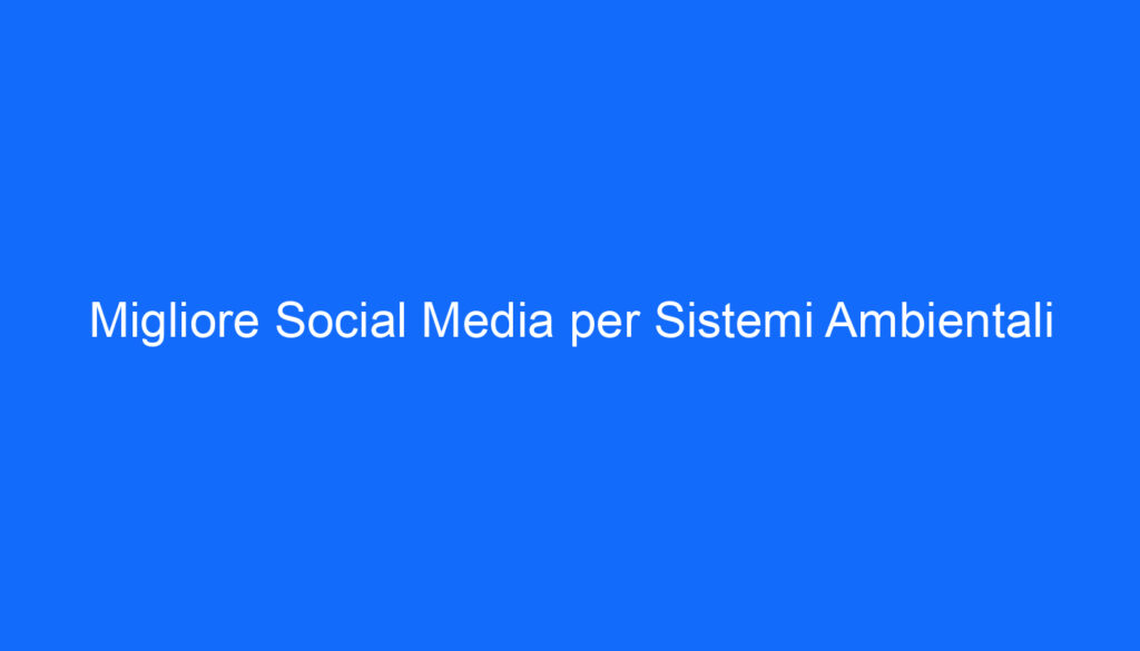 migliore social media per sistemi ambientali
