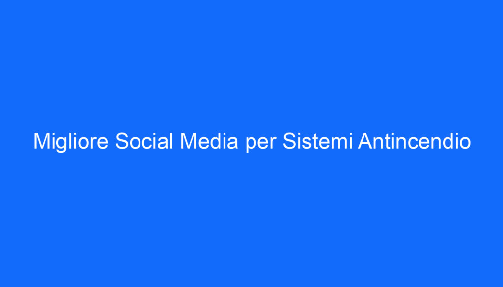 Migliore Social Media per Sistemi Antincendio