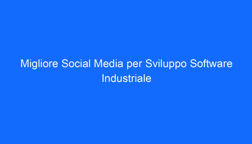 Migliore Social Media per Sviluppo Software Industriale
