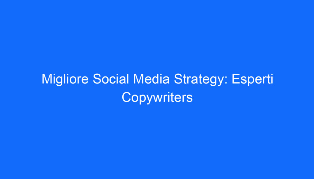 Migliore Social Media Strategy: Esperti Copywriters