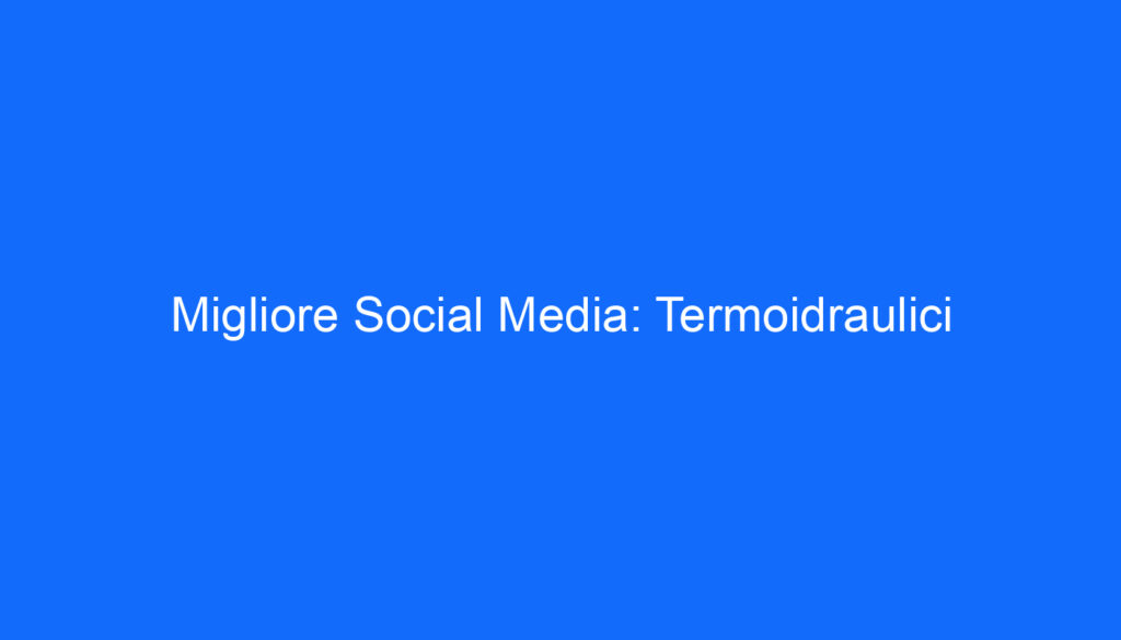 Migliore Social Media: Termoidraulici