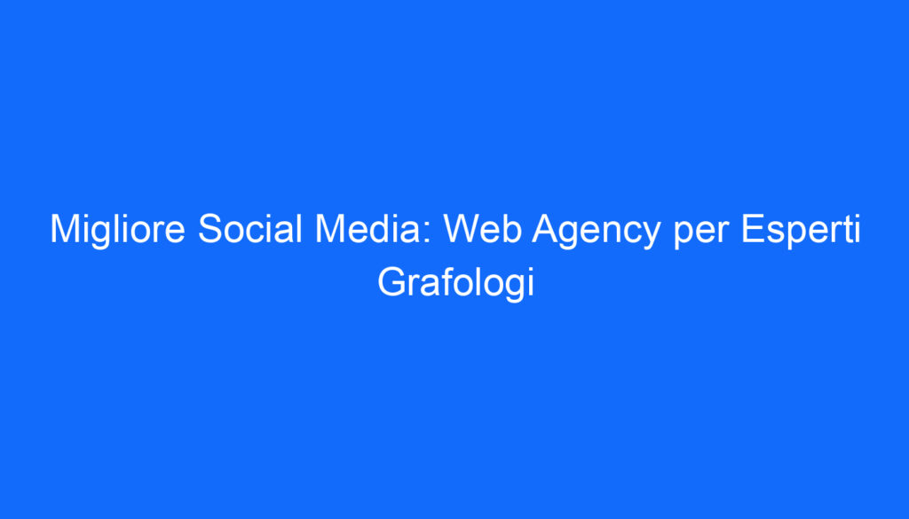 Migliore Social Media: Web Agency per Esperti Grafologi