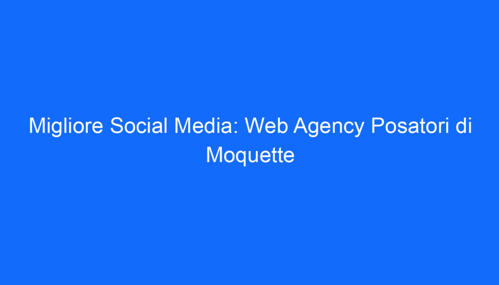 Migliore Social Media: Web Agency Posatori di Moquette