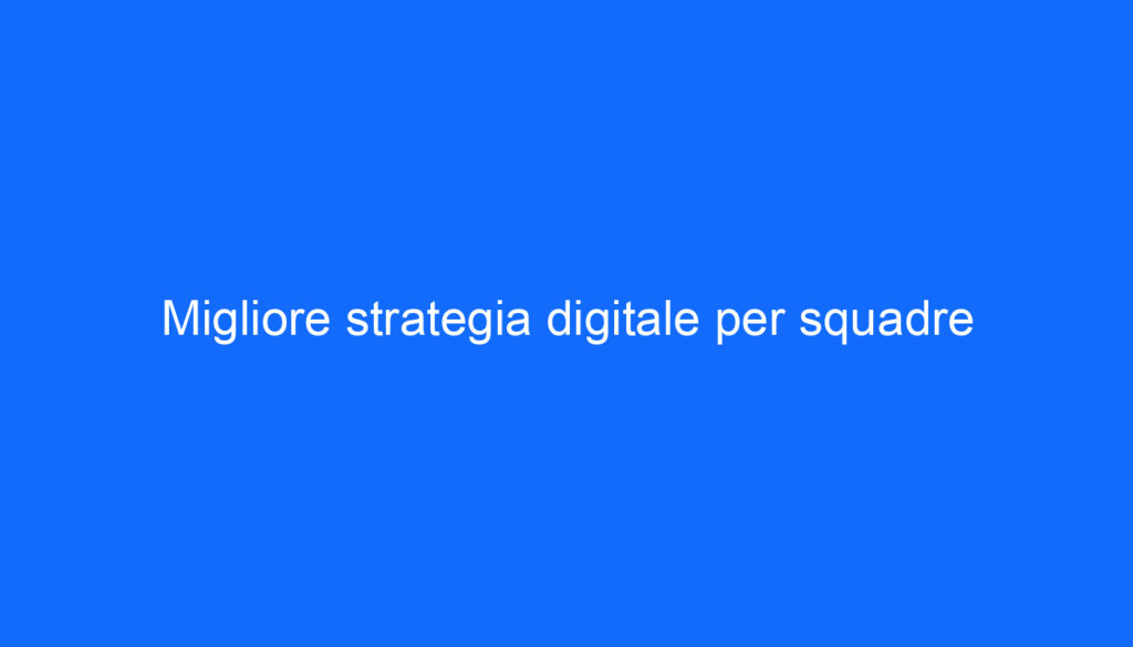 Migliore strategia digitale per squadre