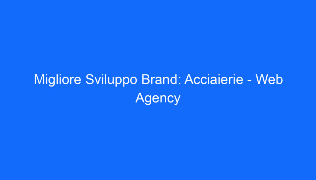 Migliore Sviluppo Brand: Acciaierie   Web Agency