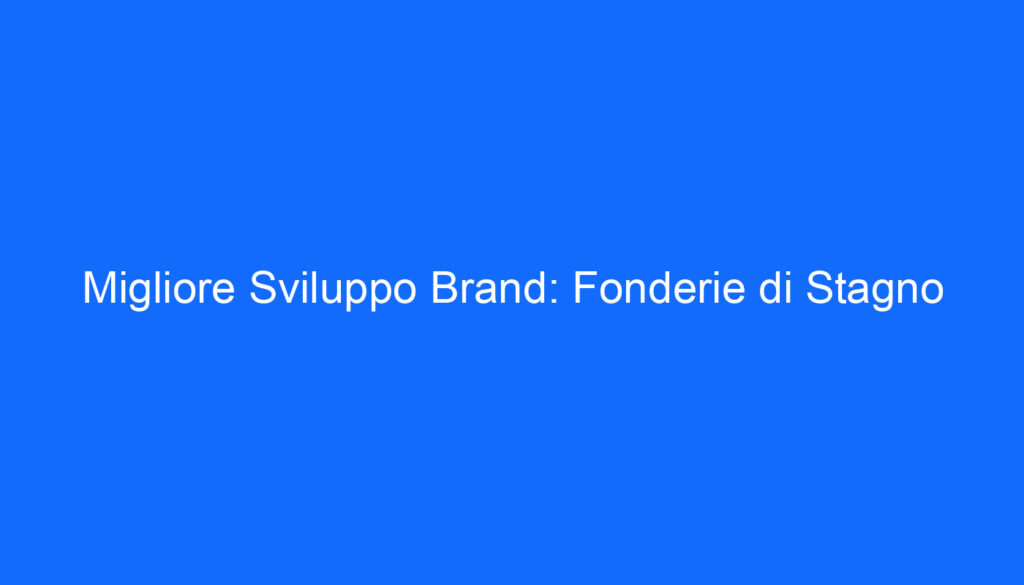 Migliore Sviluppo Brand: Fonderie di Stagno
