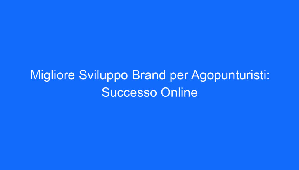 migliore sviluppo brand per agopunturisti successo online